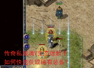 传奇私服满V变态版新手如何快速获取稀有装备? 传奇私服满V变态版新手如何快速获取稀有装备?