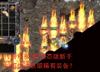 传奇私服满V变态版新手如何快速获取稀有装备? 传奇私服满V变态版新手如何快速获取稀有装备?