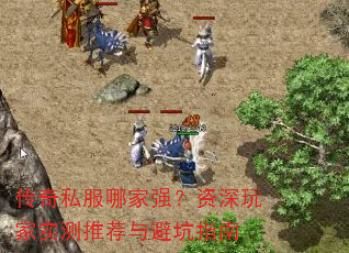 传奇私服哪家强?资深玩家实测推荐与避坑指南 传奇私服哪家强?资深玩家实测推荐与避坑指南