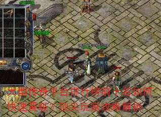 大型传奇平台排行榜前十名如何快速晋级?顶尖玩家攻略解析 大型传奇平台排行榜前十名如何快速晋级?顶尖玩家攻略解析