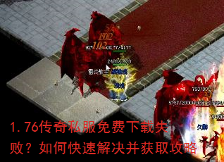1.76传奇私服免费下载失败?如何快速解决并获取攻略 1.76传奇私服免费下载失败?如何快速解决并获取攻略