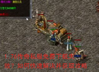 1.76传奇私服免费下载失败?如何快速解决并获取攻略 1.76传奇私服免费下载失败?如何快速解决并获取攻略