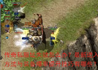 传奇私服址失效怎么办?最新进入方法与装备爆率提升技巧有哪些? 传奇私服址失效怎么办?最新进入方法与装备爆率提升技巧有哪些?