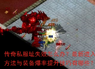 传奇私服址失效怎么办?最新进入方法与装备爆率提升技巧有哪些? 传奇私服址失效怎么办?最新进入方法与装备爆率提升技巧有哪些?