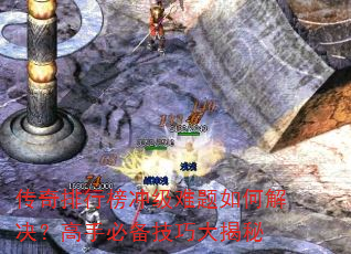 传奇排行榜冲级难题如何解决?高手必备技巧大揭秘 传奇排行榜冲级难题如何解决?高手必备技巧大揭秘
