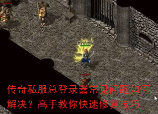 传奇私服总登录器常见问题如何解决?高手教你快速修复技巧 传奇私服总登录器常见问题如何解决?高手教你快速修复技巧