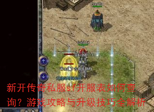 新开传奇私服sf开服表如何查询?游戏攻略与升级技巧全解析 新开传奇私服sf开服表如何查询?游戏攻略与升级技巧全解析