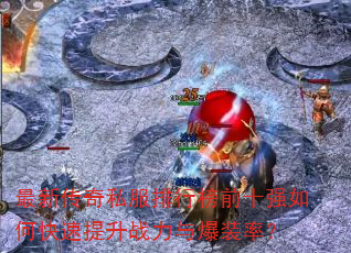 最新传奇私服排行榜前十强如何快速提升战力与爆装率? 最新传奇私服排行榜前十强如何快速提升战力与爆装率?
