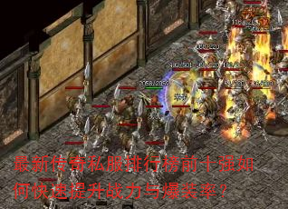 最新传奇私服排行榜前十强如何快速提升战力与爆装率? 最新传奇私服排行榜前十强如何快速提升战力与爆装率?