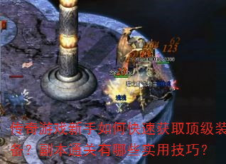 传奇游戏新手如何快速获取顶级装备?副本通关有哪些实用技巧? 传奇游戏新手如何快速获取顶级装备?副本通关有哪些实用技巧?